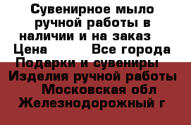 Сувенирное мыло ручной работы в наличии и на заказ. › Цена ­ 165 - Все города Подарки и сувениры » Изделия ручной работы   . Московская обл.,Железнодорожный г.